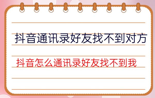 抖音通讯录好友找不到对方 抖音怎么通讯录好友找不到我？